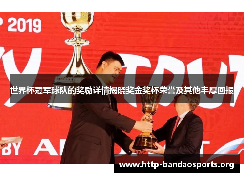 世界杯冠军球队的奖励详情揭晓奖金奖杯荣誉及其他丰厚回报 世界杯冠军球队的奖励详情揭晓奖金奖杯荣誉及其他丰厚回报