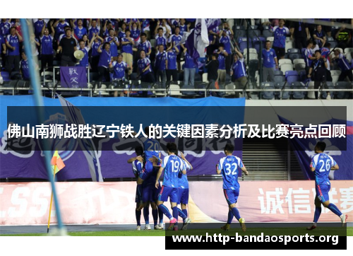 佛山南狮战胜辽宁铁人的关键因素分析及比赛亮点回顾 佛山南狮战胜辽宁铁人的关键因素分析及比赛亮点回顾