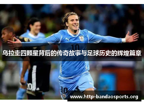 乌拉圭四颗星背后的传奇故事与足球历史的辉煌篇章 乌拉圭四颗星背后的传奇故事与足球历史的辉煌篇章