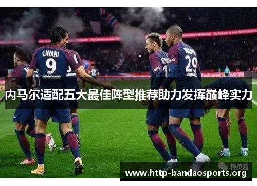 内马尔适配五大最佳阵型推荐助力发挥巅峰实力 内马尔适配五大最佳阵型推荐助力发挥巅峰实力