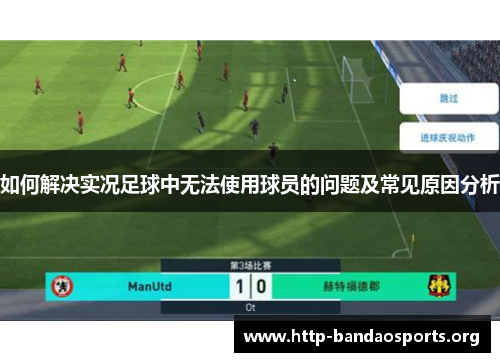 如何解决实况足球中无法使用球员的问题及常见原因分析 如何解决实况足球中无法使用球员的问题及常见原因分析