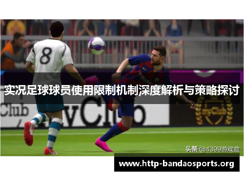 实况足球球员使用限制机制深度解析与策略探讨 实况足球球员使用限制机制深度解析与策略探讨