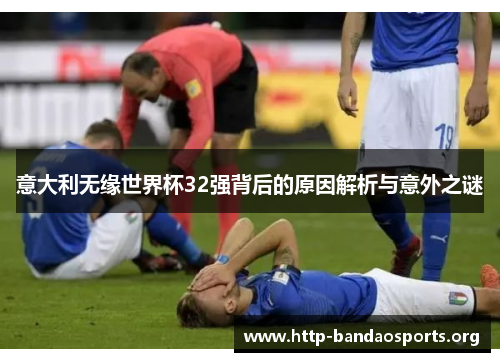 意大利无缘世界杯32强背后的原因解析与意外之谜