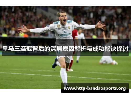 皇马三连冠背后的深层原因解析与成功秘诀探讨 皇马三连冠背后的深层原因解析与成功秘诀探讨