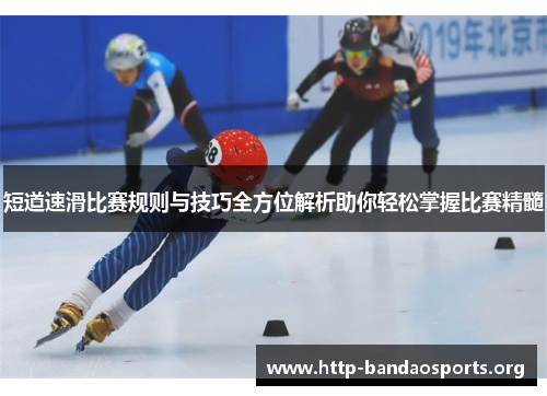 短道速滑比赛规则与技巧全方位解析助你轻松掌握比赛精髓 短道速滑比赛规则与技巧全方位解析助你轻松掌握比赛精髓