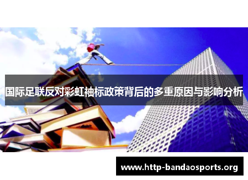 国际足联反对彩虹袖标政策背后的多重原因与影响分析 国际足联反对彩虹袖标政策背后的多重原因与影响分析