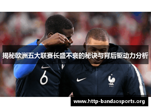 揭秘欧洲五大联赛长盛不衰的秘诀与背后驱动力分析 揭秘欧洲五大联赛长盛不衰的秘诀与背后驱动力分析