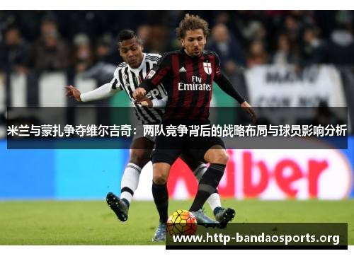 米兰与蒙扎争夺维尔吉奇:两队竞争背后的战略布局与球员影响分析 米兰与蒙扎争夺维尔吉奇:两队竞争背后的战略布局与球员影响分析