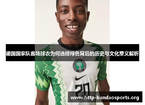 德国国家队客场球衣为何选择绿色背后的历史与文化意义解析 德国国家队客场球衣为何选择绿色背后的历史与文化意义解析