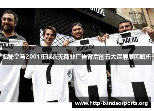 揭秘皇马2001年球衣无商业广告背后的五大深层原因解析 揭秘皇马2001年球衣无商业广告背后的五大深层原因解析