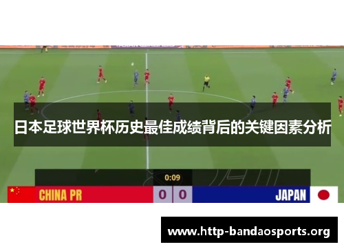 日本足球世界杯历史最佳成绩背后的关键因素分析 日本足球世界杯历史最佳成绩背后的关键因素分析