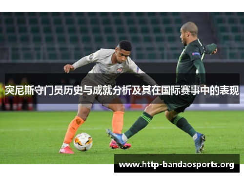 突尼斯守门员历史与成就分析及其在国际赛事中的表现 突尼斯守门员历史与成就分析及其在国际赛事中的表现