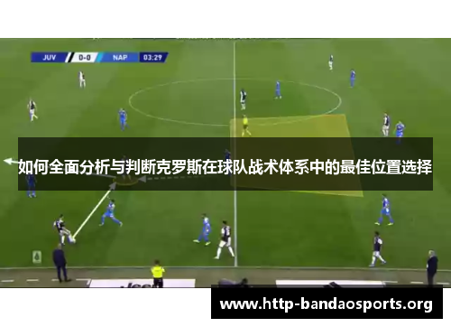 如何全面分析与判断克罗斯在球队战术体系中的最佳位置选择