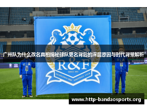 广州队为什么改名真相揭秘球队更名背后的深层原因与时代背景解析 广州队为什么改名真相揭秘球队更名背后的深层原因与时代背景解析
