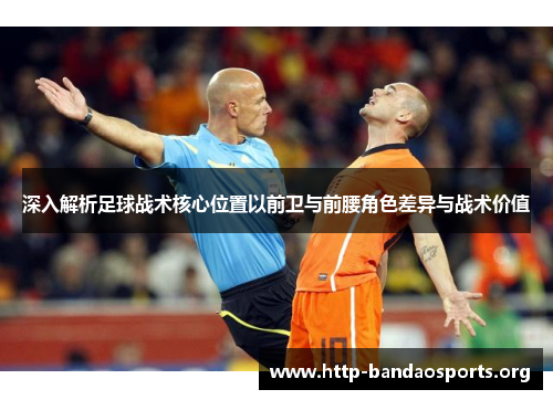深入解析足球战术核心位置以前卫与前腰角色差异与战术价值 深入解析足球战术核心位置以前卫与前腰角色差异与战术价值