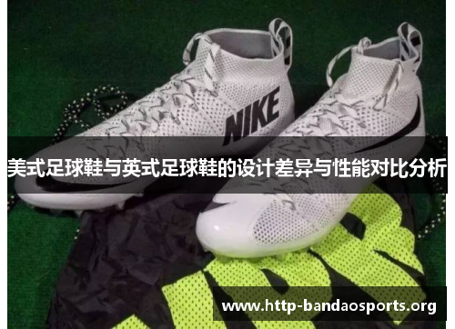美式足球鞋与英式足球鞋的设计差异与性能对比分析 美式足球鞋与英式足球鞋的设计差异与性能对比分析