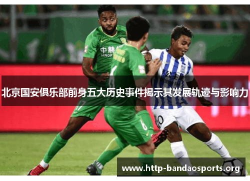 北京国安俱乐部前身五大历史事件揭示其发展轨迹与影响力 北京国安俱乐部前身五大历史事件揭示其发展轨迹与影响力