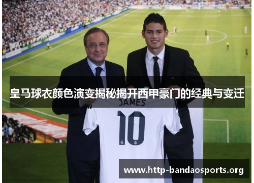 皇马球衣颜色演变揭秘揭开西甲豪门的经典与变迁 皇马球衣颜色演变揭秘揭开西甲豪门的经典与变迁