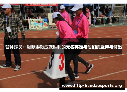 替补球员:默默奉献成就胜利的无名英雄与他们的坚持与付出 替补球员:默默奉献成就胜利的无名英雄与他们的坚持与付出