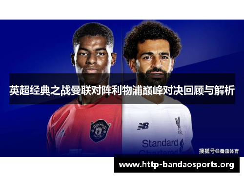 英超经典之战曼联对阵利物浦巅峰对决回顾与解析 英超经典之战曼联对阵利物浦巅峰对决回顾与解析