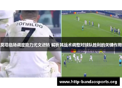 莫塔临场调度助力尤文逆转 解析其战术调整对球队胜利的关键作用 莫塔临场调度助力尤文逆转 解析其战术调整对球队胜利的关键作用
