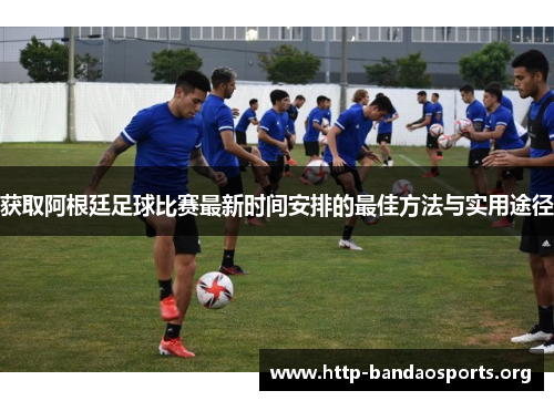 获取阿根廷足球比赛最新时间安排的最佳方法与实用途径 获取阿根廷足球比赛最新时间安排的最佳方法与实用途径