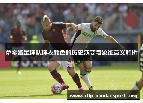 萨索洛足球队球衣颜色的历史演变与象征意义解析 萨索洛足球队球衣颜色的历史演变与象征意义解析
