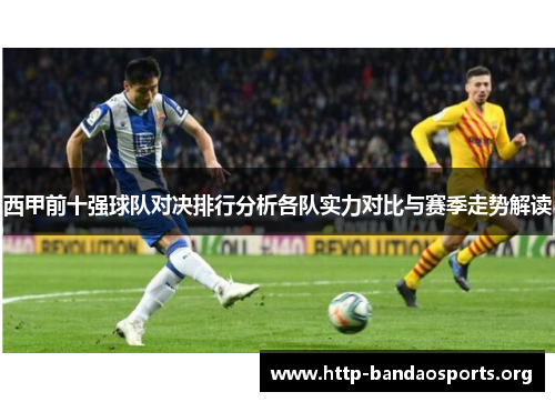 西甲前十强球队对决排行分析各队实力对比与赛季走势解读 西甲前十强球队对决排行分析各队实力对比与赛季走势解读
