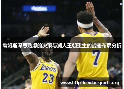 詹姆斯深思熟虑的决策与湖人王朝重生的战略布局分析 詹姆斯深思熟虑的决策与湖人王朝重生的战略布局分析