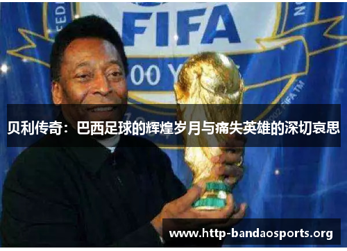 贝利传奇:巴西足球的辉煌岁月与痛失英雄的深切哀思 贝利传奇:巴西足球的辉煌岁月与痛失英雄的深切哀思