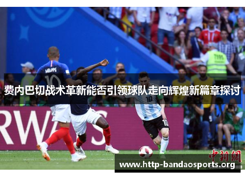 费内巴切战术革新能否引领球队走向辉煌新篇章探讨 费内巴切战术革新能否引领球队走向辉煌新篇章探讨