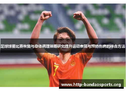 足球球星比赛恢复与身体调理策略研究提升运动表现与预防伤病的综合方法 足球球星比赛恢复与身体调理策略研究提升运动表现与预防伤病的综合方法