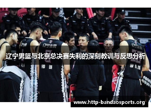 辽宁男篮与北京总决赛失利的深刻教训与反思分析 辽宁男篮与北京总决赛失利的深刻教训与反思分析