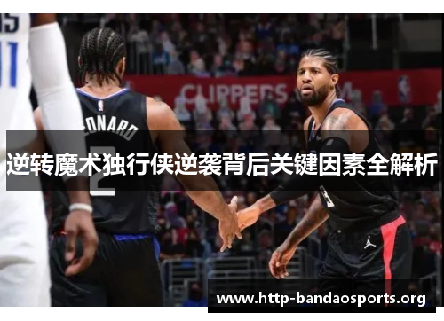 逆转魔术独行侠逆袭背后关键因素全解析 逆转魔术独行侠逆袭背后关键因素全解析