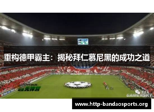 重构德甲霸主:揭秘拜仁慕尼黑的成功之道 重构德甲霸主:揭秘拜仁慕尼黑的成功之道