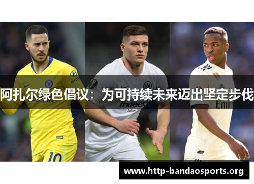 阿扎尔绿色倡议:为可持续未来迈出坚定步伐 阿扎尔绿色倡议:为可持续未来迈出坚定步伐