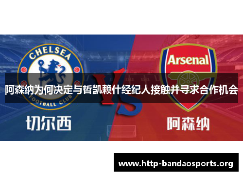 阿森纳为何决定与哲凯赖什经纪人接触并寻求合作机会 阿森纳为何决定与哲凯赖什经纪人接触并寻求合作机会