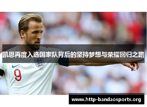 凯恩再度入选国家队背后的坚持梦想与荣耀回归之路 凯恩再度入选国家队背后的坚持梦想与荣耀回归之路