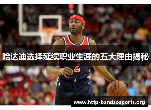 哈达迪选择延续职业生涯的五大理由揭秘