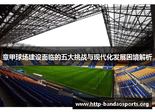 意甲球场建设面临的五大挑战与现代化发展困境解析 意甲球场建设面临的五大挑战与现代化发展困境解析