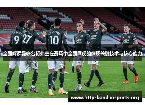 全面解读曼联名将弗兰在赛场中全面展现的多项关键技术与核心能力 全面解读曼联名将弗兰在赛场中全面展现的多项关键技术与核心能力