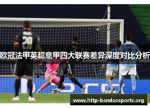 欧冠法甲英超意甲四大联赛差异深度对比分析