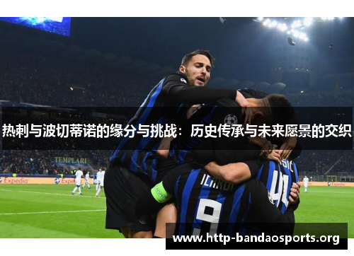 热刺与波切蒂诺的缘分与挑战：历史传承与未来愿景的交织